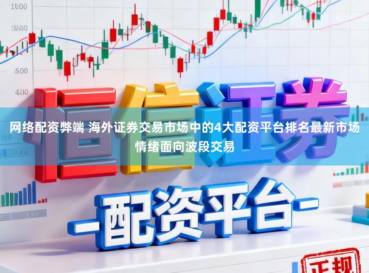 网络配资弊端 海外证券交易市场中的4大配资平台排名最新市场情绪面向波段交易