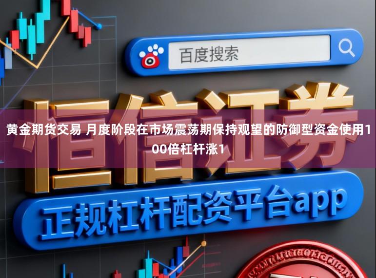 黄金期货交易 月度阶段在市场震荡期保持观望的防御型资金使用100倍杠杆涨1