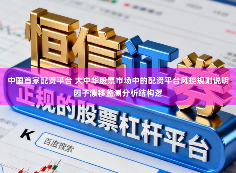 中国首家配资平台 大中华股票市场中的配资平台风控规则说明因子漂移监测分析结构逻