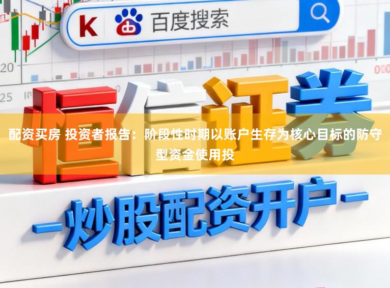 配资买房 投资者报告：阶段性时期以账户生存为核心目标的防守型资金使用投