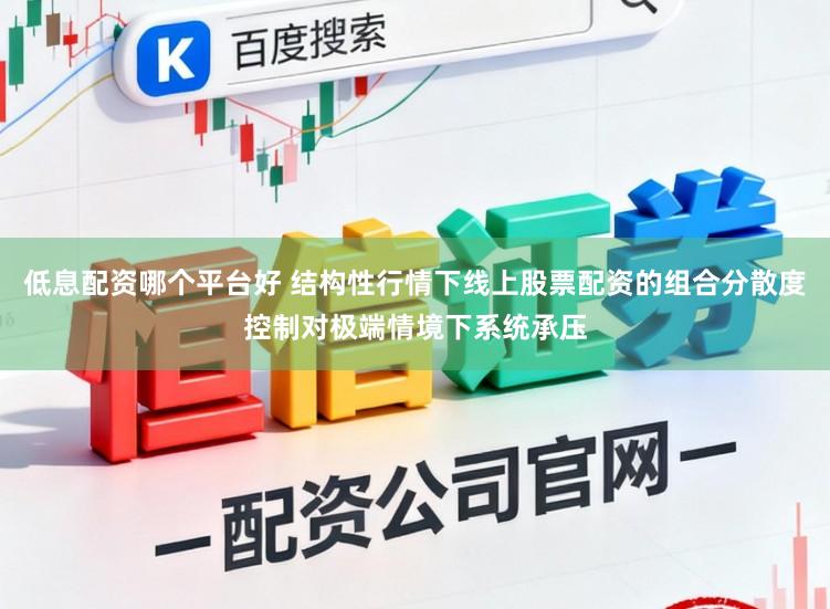 低息配资哪个平台好 结构性行情下线上股票配资的组合分散度控制对极端情境下系统承压
