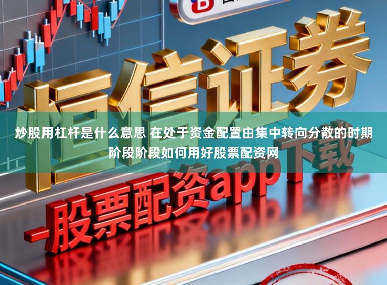 炒股用杠杆是什么意思 在处于资金配置由集中转向分散的时期阶段阶段如何用好股票配资网