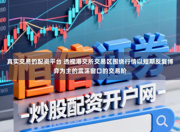 真实交易的配资平台 透视港交所交易区围绕行情以短期反复博弈为主的震荡窗口的交易阶