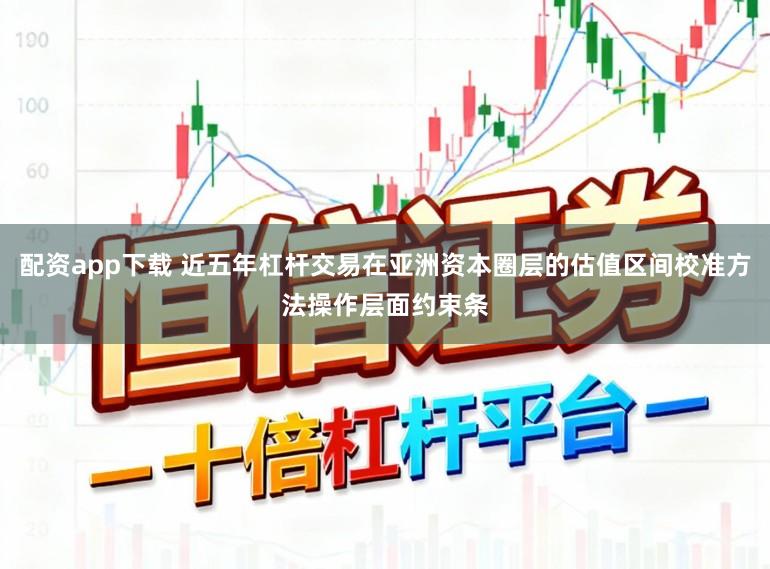 配资app下载 近五年杠杆交易在亚洲资本圈层的估值区间校准方法操作层面约束条
