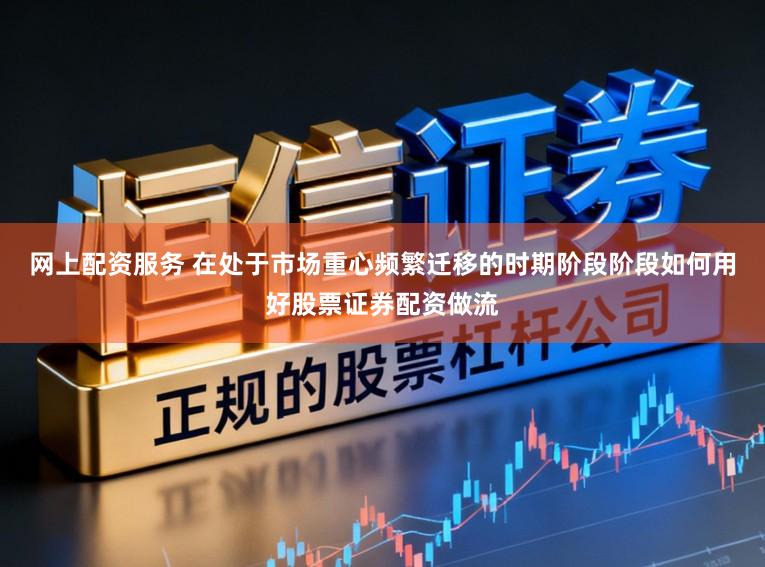 网上配资服务 在处于市场重心频繁迁移的时期阶段阶段如何用好股票证券配资做流