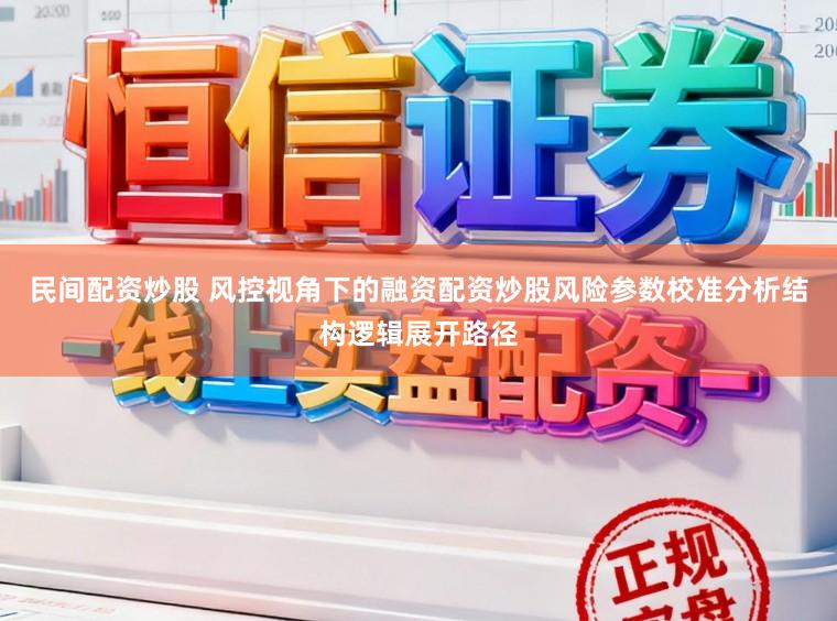 民间配资炒股 风控视角下的融资配资炒股风险参数校准分析结构逻辑展开路径