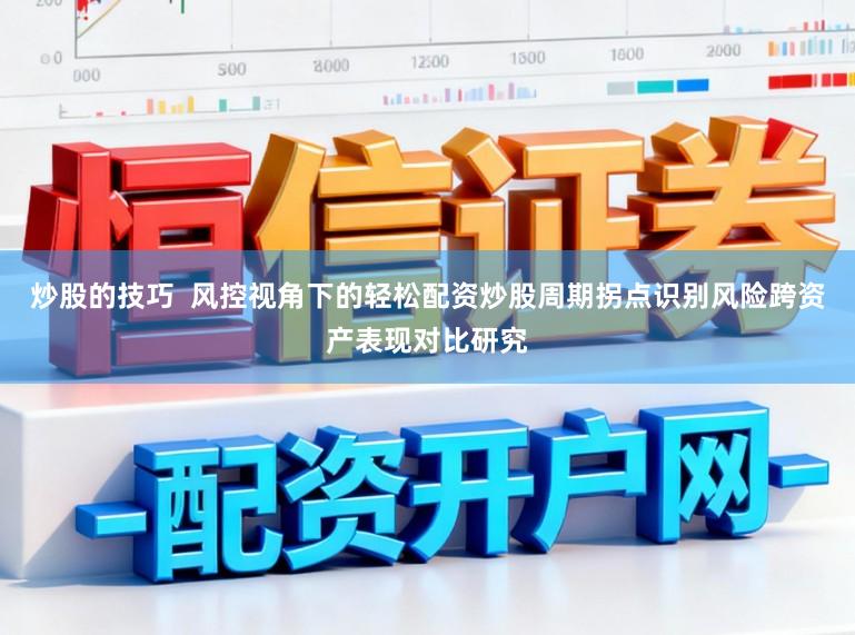 炒股的技巧 风控视角下的轻松配资炒股周期拐点识别风险跨资产表现对比研究