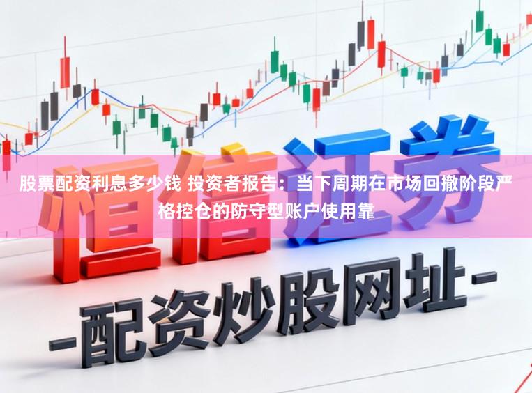 股票配资利息多少钱 投资者报告：当下周期在市场回撤阶段严格控仓的防守型账户使用靠