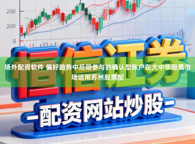 场外配资软件 偏好趋势中后段参与的确认型账户在大中华股票市场运用苏州股票配