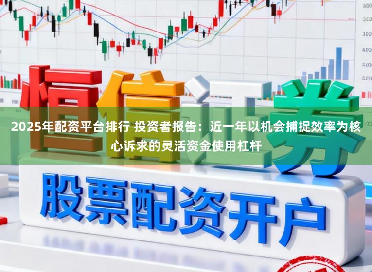 2025年配资平台排行 投资者报告:近一年以机会捕捉效率为核心诉求的灵活资金使用杠杆