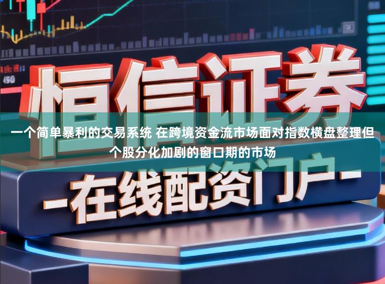 一个简单暴利的交易系统 在跨境资金流市场面对指数横盘整理但个股分化加剧的窗口期的市场