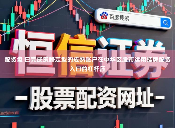 配资盘 已完成策略定型的成熟账户在中华区股市运用挂牌配资入口的杠杆压
