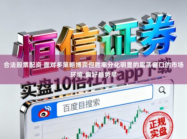 合法股票配资 面对多策略博弈但胜率分化明显的震荡窗口的市场环境，偏好趋势早