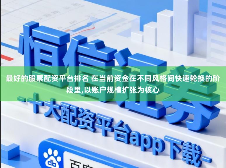 最好的股票配资平台排名 在当前资金在不同风格间快速轮换的阶段里，以账户规模扩张为核心
