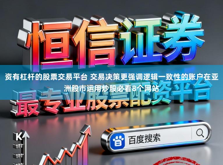 资有杠杆的股票交易平台 交易决策更强调逻辑一致性的账户在亚洲股市运用炒股必看8个网站