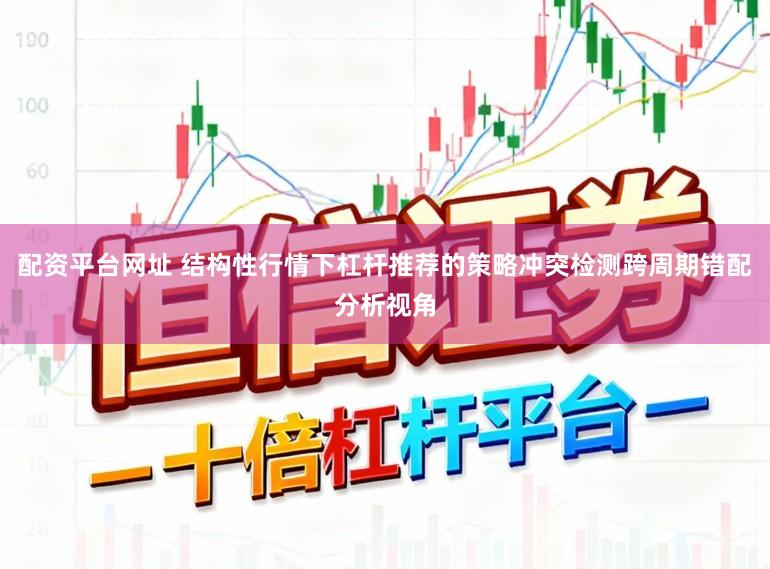 配资平台网址 结构性行情下杠杆推荐的策略冲突检测跨周期错配分析视角