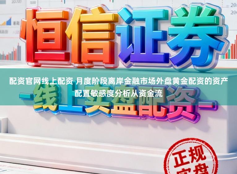 配资官网线上配资 月度阶段离岸金融市场外盘黄金配资的资产配置敏感度分析从资金流