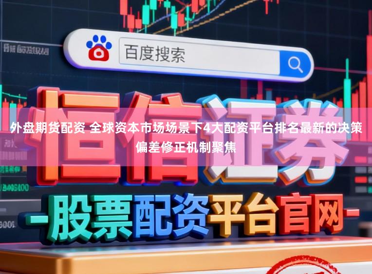 外盘期货配资 全球资本市场场景下4大配资平台排名最新的决策偏差修正机制聚焦