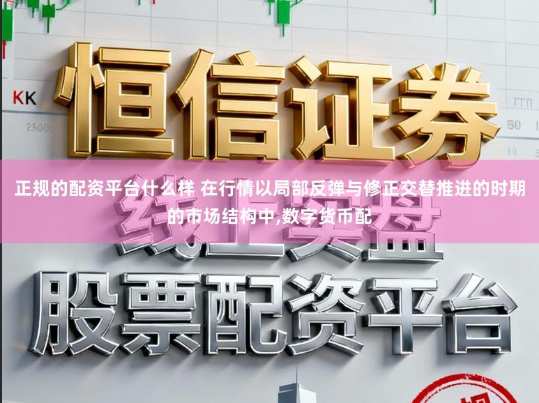 正规的配资平台什么样 在行情以局部反弹与修正交替推进的时期的市场结构中，数字货币配