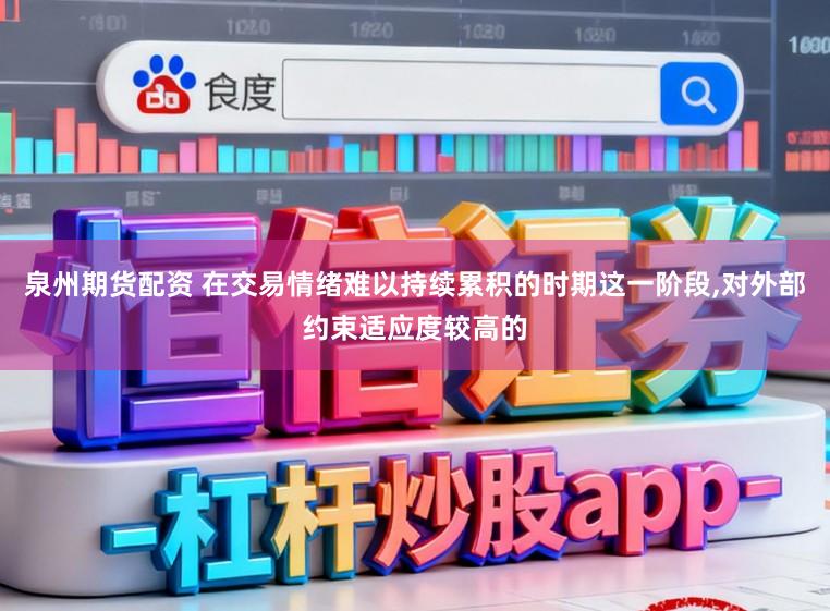 泉州期货配资 在交易情绪难以持续累积的时期这一阶段,对外部约束适应度较高的