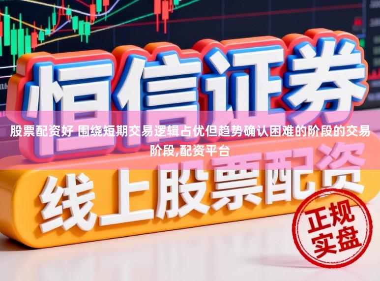 股票配资好 围绕短期交易逻辑占优但趋势确认困难的阶段的交易阶段,配资平台