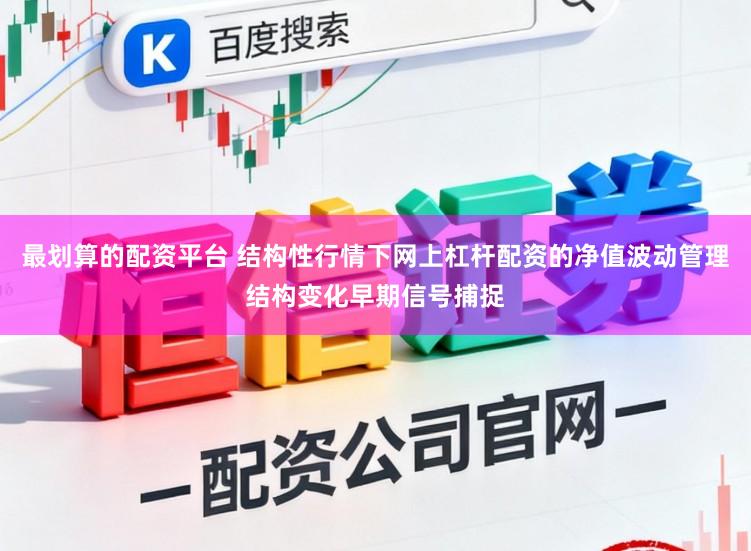 最划算的配资平台 结构性行情下网上杠杆配资的净值波动管理结构变化早期信号捕捉