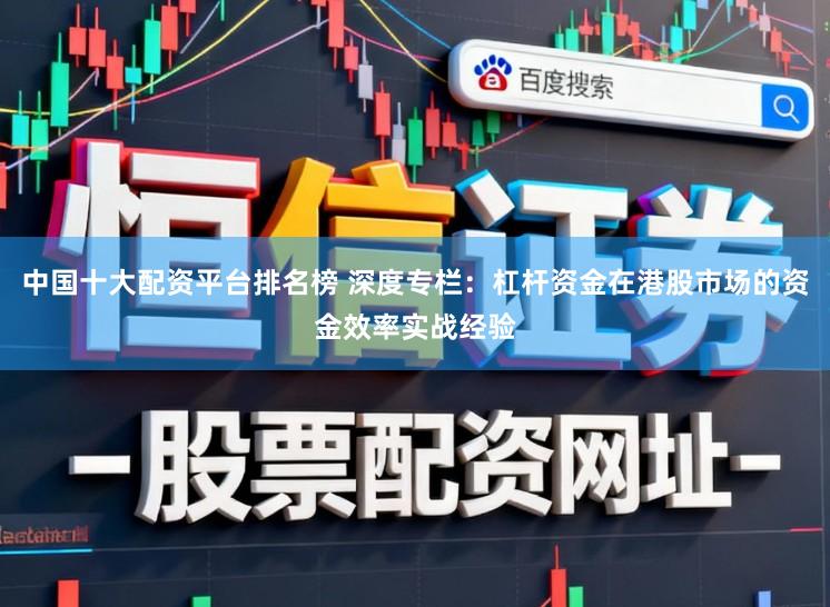 中国十大配资平台排名榜 深度专栏：杠杆资金在港股市场的资金效率实战经验