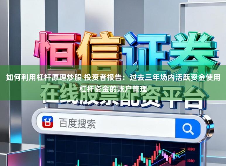 如何利用杠杆原理炒股 投资者报告：过去三年场内活跃资金使用杠杆资金的账户管理