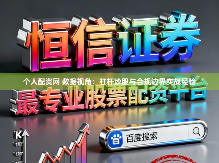 个人配资网 数据视角：杠杆炒股与合规边界实战经验
