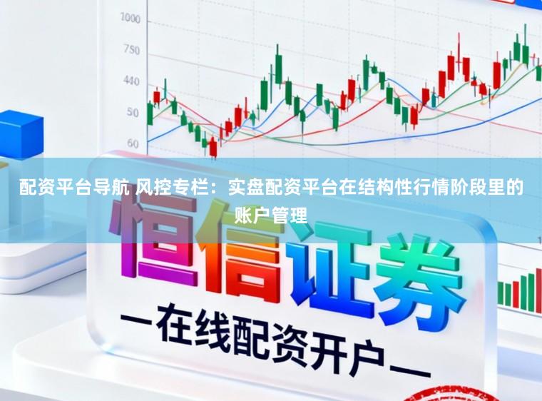 配资平台导航 风控专栏：实盘配资平台在结构性行情阶段里的账户管理