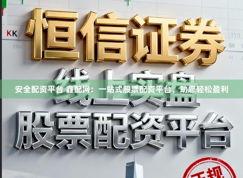 安全配资平台 鑫配网：一站式股票配资平台，助您轻松盈利