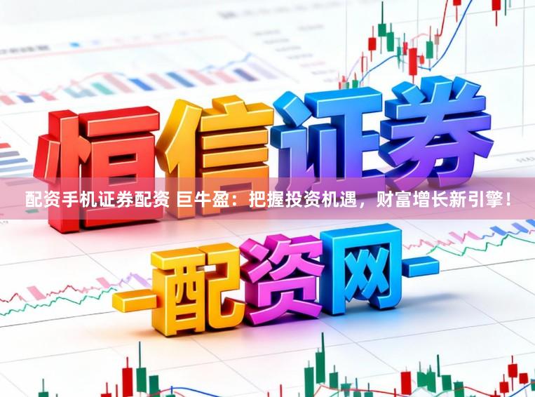 配资手机证券配资 巨牛盈：把握投资机遇，财富增长新引擎！