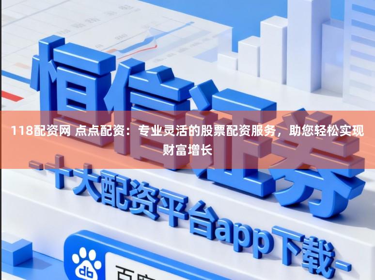 118配资网 点点配资：专业灵活的股票配资服务，助您轻松实现财富增长