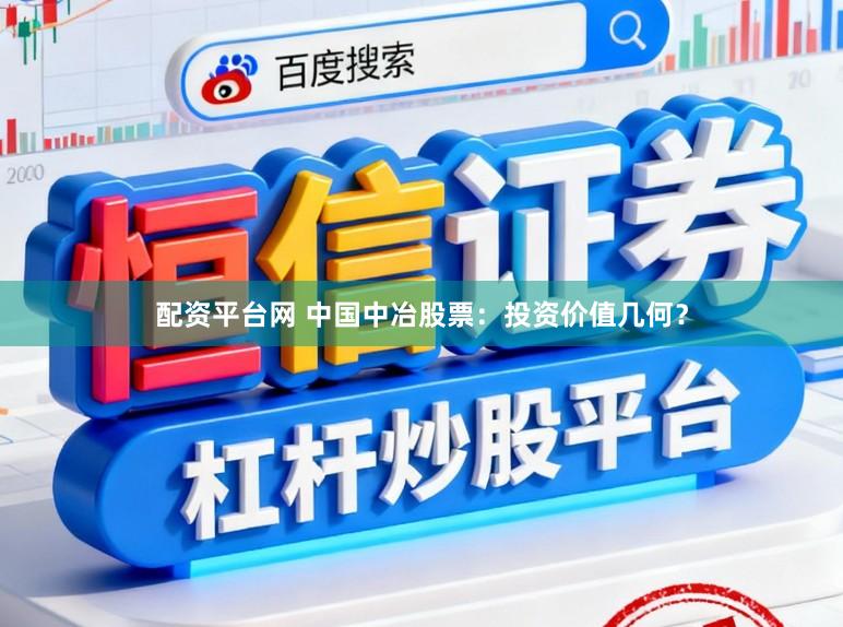 配资平台网 中国中冶股票：投资价值几何？