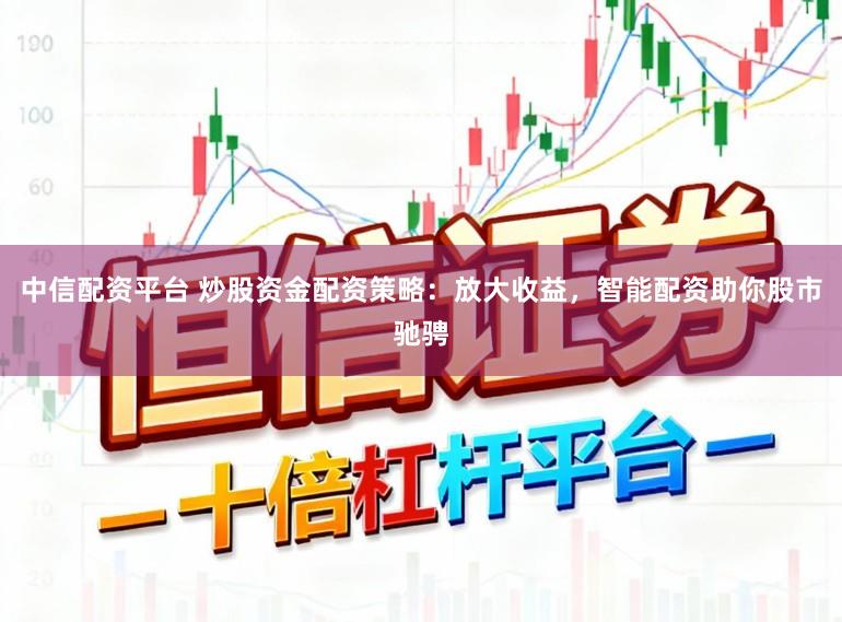中信配资平台 炒股资金配资策略：放大收益，智能配资助你股市驰骋