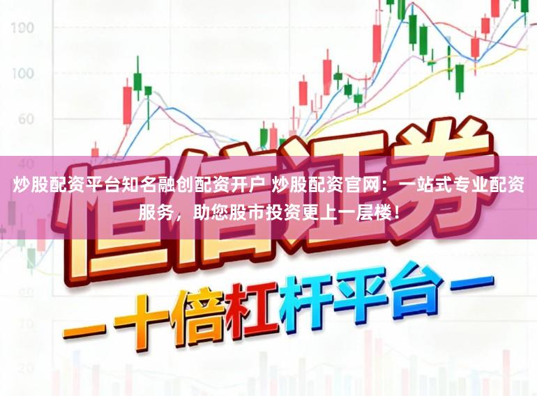 炒股配资平台知名融创配资开户 炒股配资官网：一站式专业配资服务，助您股市投资更上一层楼！