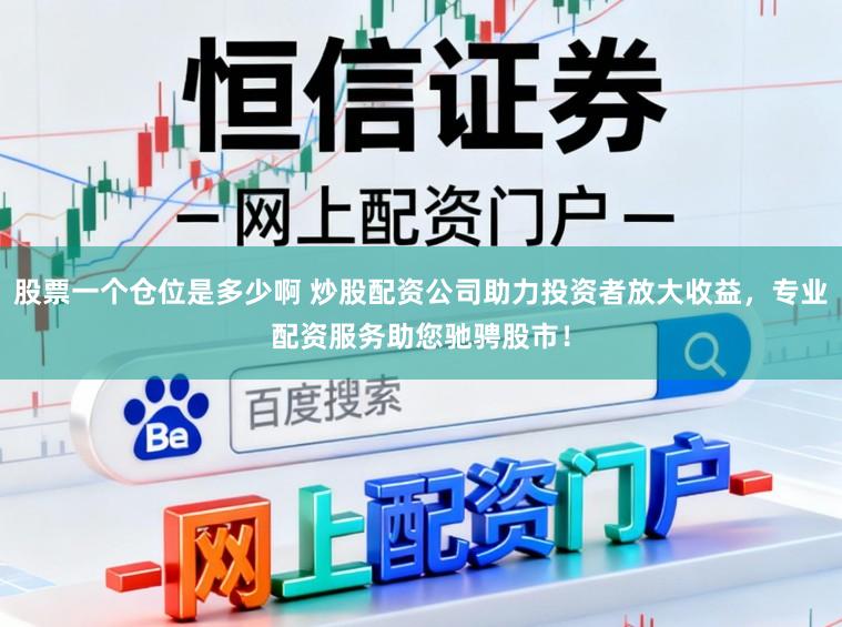 股票一个仓位是多少啊 炒股配资公司助力投资者放大收益，专业配资服务助您驰骋股市！