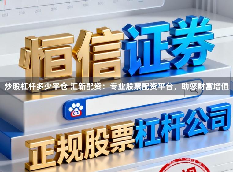 炒股杠杆多少平仓 汇新配资：专业股票配资平台，助您财富增值