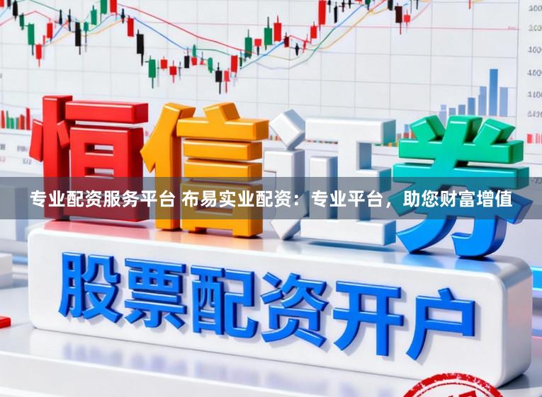 专业配资服务平台 布易实业配资：专业平台，助您财富增值