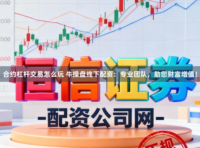 合约杠杆交易怎么玩 牛操盘线下配资：专业团队，助您财富增值！