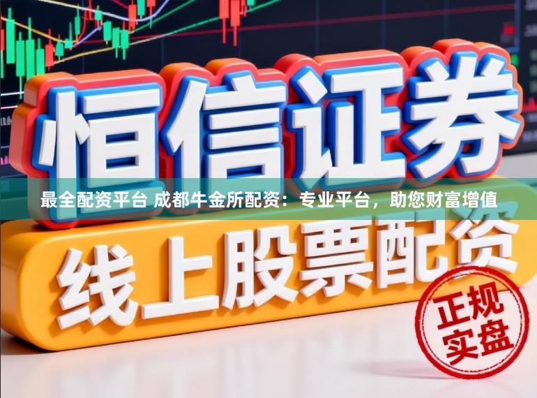 最全配资平台 成都牛金所配资：专业平台，助您财富增值
