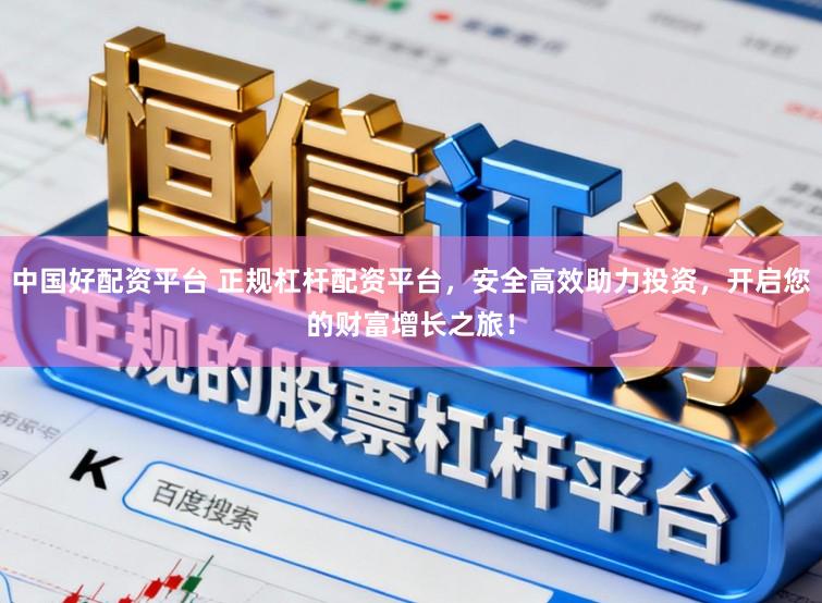 中国好配资平台 正规杠杆配资平台，安全高效助力投资，开启您的财富增长之旅！