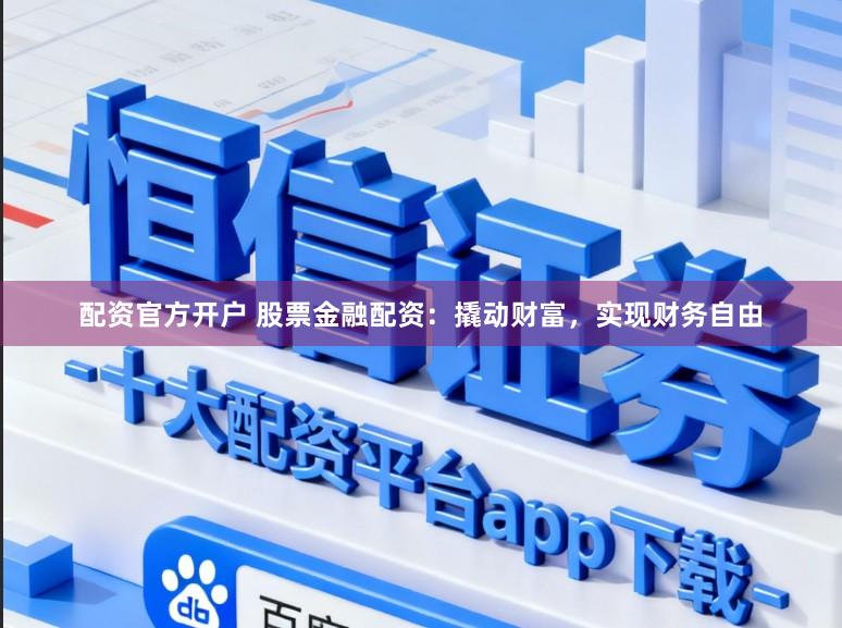 配资官方开户 股票金融配资：撬动财富，实现财务自由