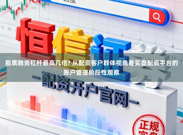 股票融资杠杆最高几倍? 从配资客户群体视角看实盘配资平台的账户管理阶段性观察