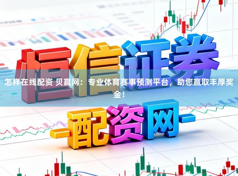 怎样在线配资 贝赢网：专业体育赛事预测平台，助您赢取丰厚奖金！