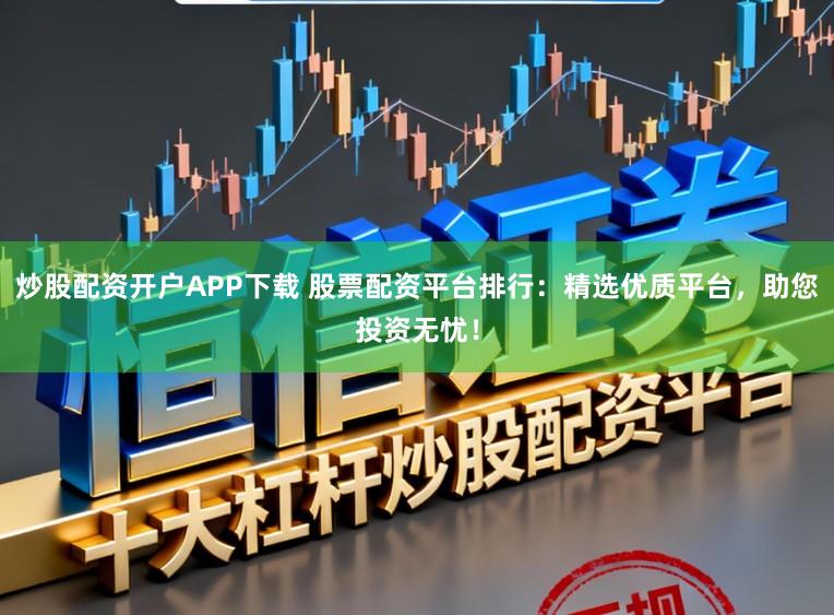 炒股配资开户APP下载 股票配资平台排行：精选优质平台，助您投资无忧！