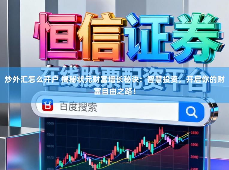 炒外汇怎么开户 揭秘状元财富增长秘诀：智慧投资，开启你的财富自由之路！
