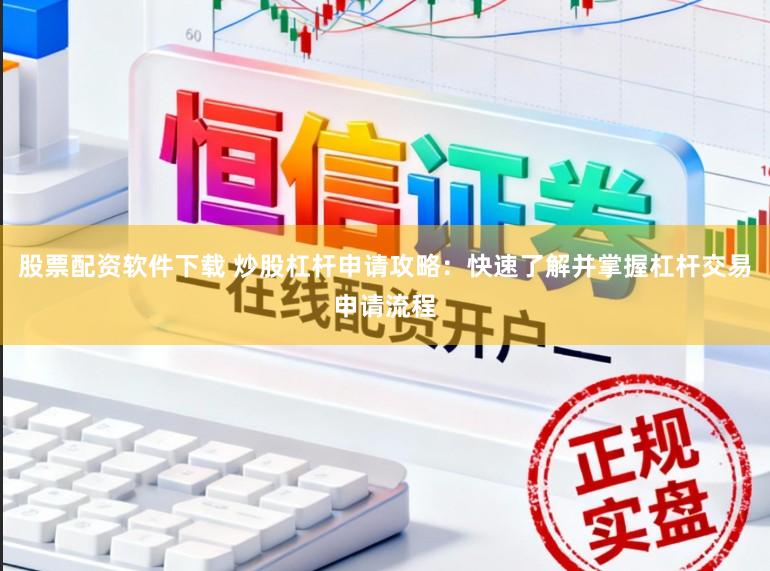 股票配资软件下载 炒股杠杆申请攻略：快速了解并掌握杠杆交易申请流程