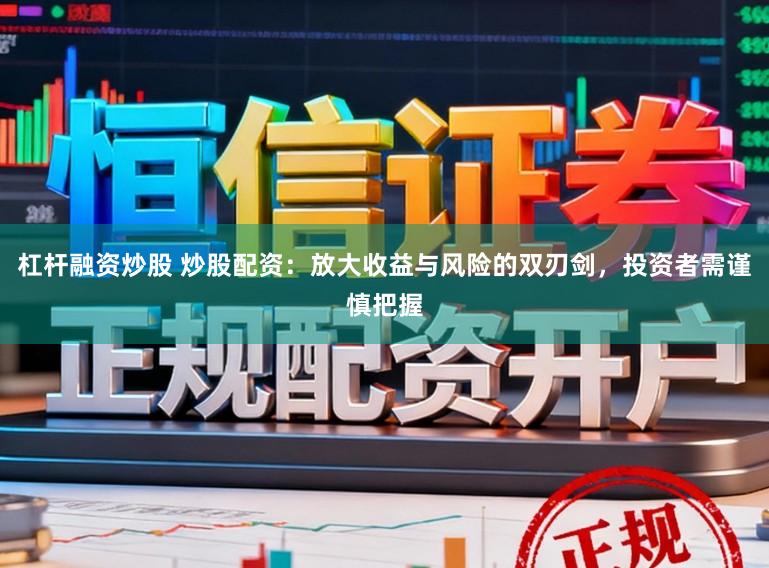 杠杆融资炒股 炒股配资：放大收益与风险的双刃剑，投资者需谨慎把握