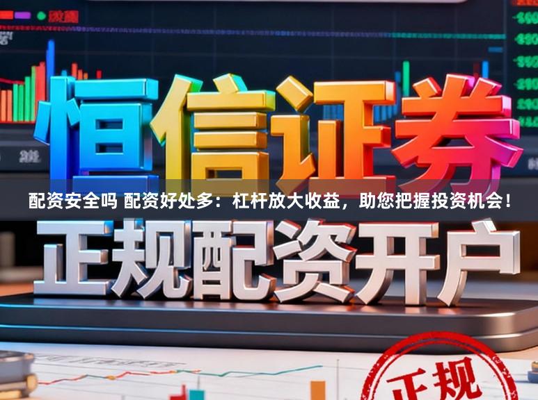 配资安全吗 配资好处多：杠杆放大收益，助您把握投资机会！